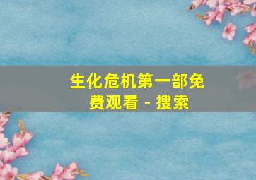 生化危机第一部免费观看 - 搜索